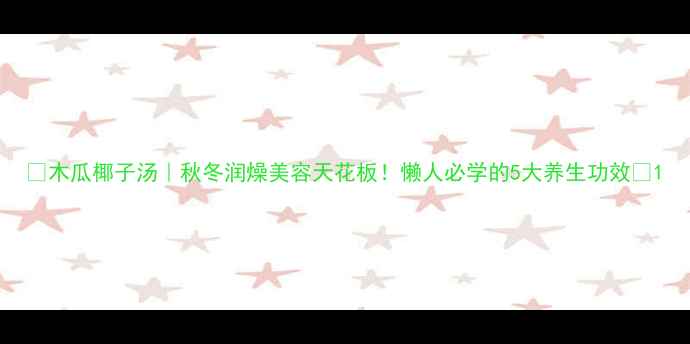 图片 ✨木瓜椰子汤｜秋冬润燥美容天花板！懒人必学的5大养生功效🌟1