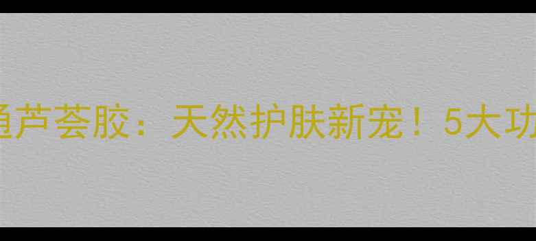 图片 ✨木立芦荟胶vs普通芦荟胶：天然护肤新宠！5大功效+正确用法大公开