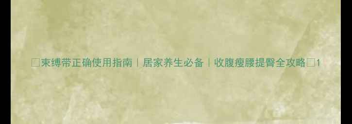 束缚带正确使用指南居家养生必备收腹瘦腰提臀全攻略
