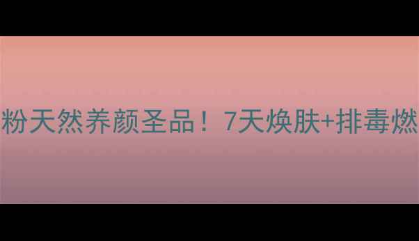 松花破壁粉天然养颜圣品7天焕肤排毒燃脂全攻略