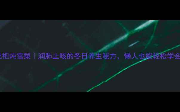 图片 ✨枇杷炖雪梨｜润肺止咳的冬日养生秘方，懒人也能轻松学会！1