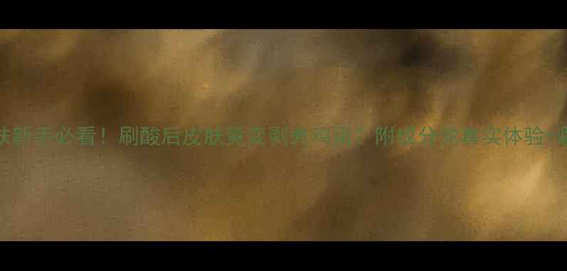 图片 ✨果酸焕肤新手必看！刷酸后皮肤竟变剥壳鸡蛋？附成分党真实体验+避坑指南🌟