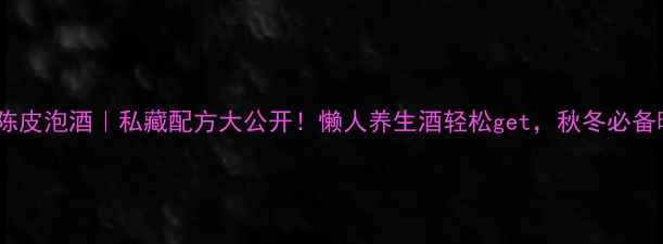 图片 ✨枸杞+陈皮泡酒｜私藏配方大公开！懒人养生酒轻松get，秋冬必备暖身方🔥