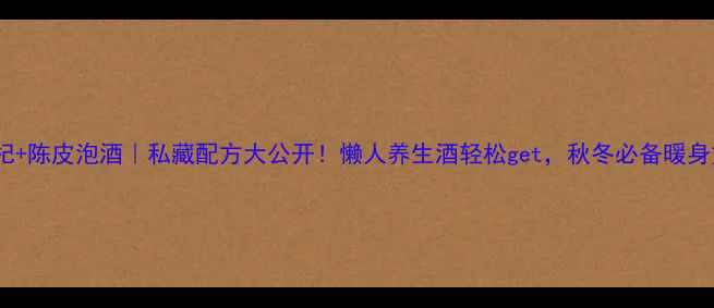 图片 ✨枸杞+陈皮泡酒｜私藏配方大公开！懒人养生酒轻松get，秋冬必备暖身方🔥1