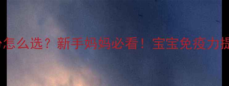 核苷酸奶粉怎么选新手妈妈必看宝宝免疫力提升全攻略