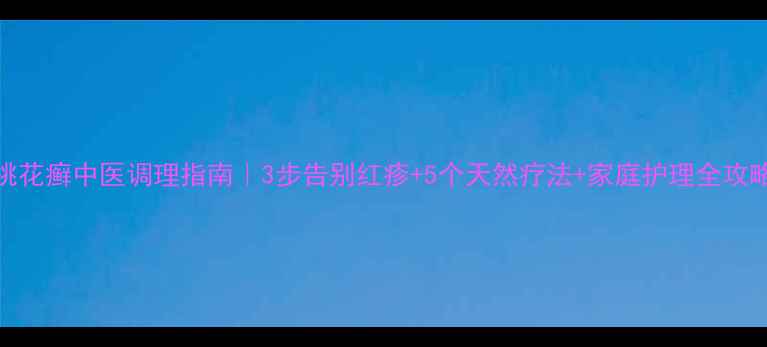 图片 ✨桃花癣中医调理指南｜3步告别红疹+5个天然疗法+家庭护理全攻略✨