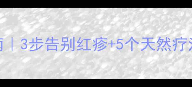 桃花癣中医调理指南3步告别红疹5个天然疗法家庭护理全攻略