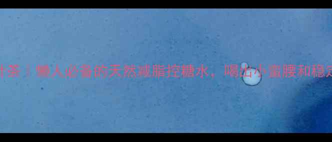 图片 ✨桑叶荷叶茶｜懒人必备的天然减脂控糖水，喝出小蛮腰和稳定血糖！✨