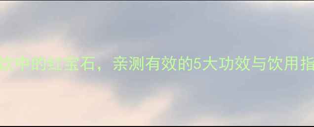 桑葚叶茶天然养生茶饮中的红宝石亲测有效的5大功效与饮用指南附懒人冲泡教程