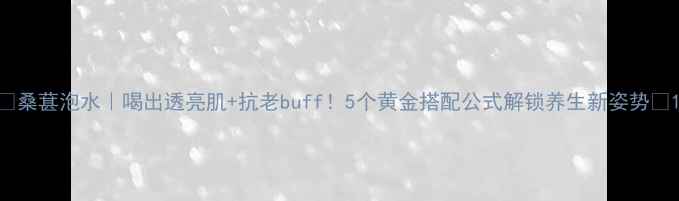 图片 ✨桑葚泡水｜喝出透亮肌+抗老buff！5个黄金搭配公式解锁养生新姿势🌟1