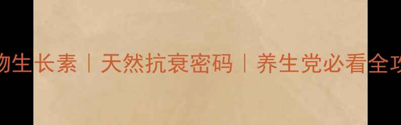 图片 ✨植物生长素｜天然抗衰密码｜养生党必看全攻略🌿