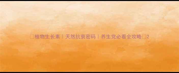 植物生长素天然抗衰密码养生党必看全攻略