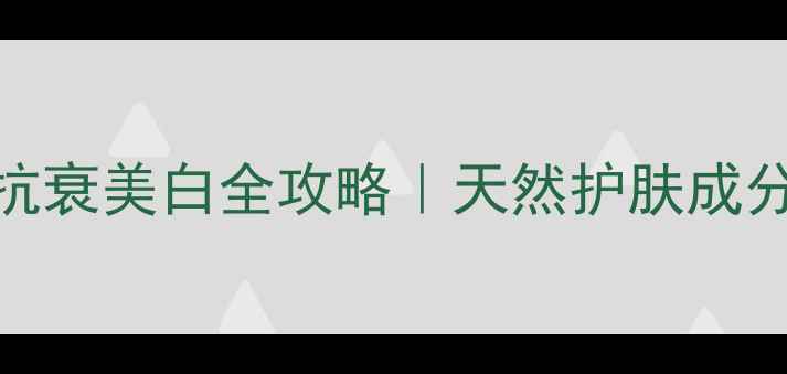 橄榄叶提取物抗衰美白全攻略天然护肤成分正确用法公开