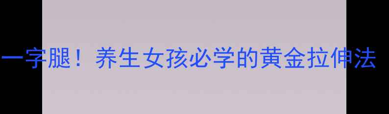 图片 ✨每天5分钟练出纤细一字腿！养生女孩必学的黄金拉伸法（附体态改善全攻略）