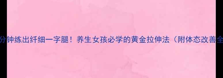 每天5分钟练出纤细一字腿养生女孩必学的黄金拉伸法附体态改善全攻略