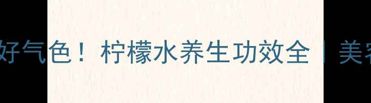 图片 ✨每天一杯柠檬水，喝出健康好气色！柠檬水养生功效全｜美容养颜｜排毒减脂｜四季必备2
