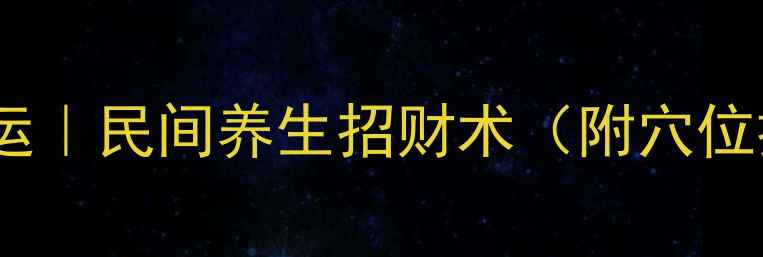 图片 ✨气血养出好财运｜民间养生招财术（附穴位按摩+食疗配方）