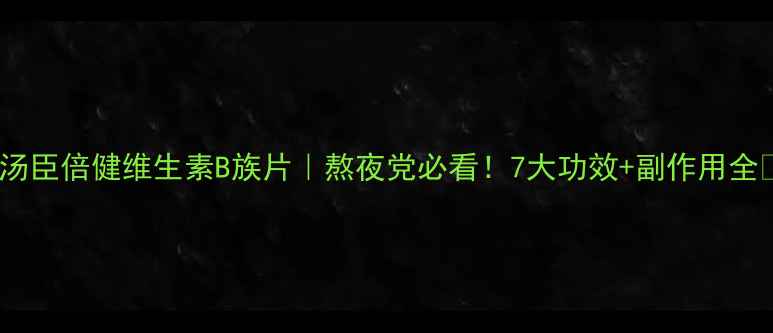 图片 ✨汤臣倍健维生素B族片｜熬夜党必看！7大功效+副作用全🌟2