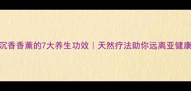 沉香香薰的7大养生功效天然疗法助你远离亚健康