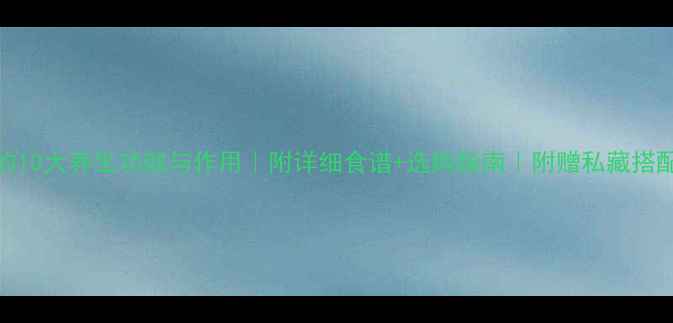 海粉的10大养生功效与作用附详细食谱选购指南附赠私藏搭配公式