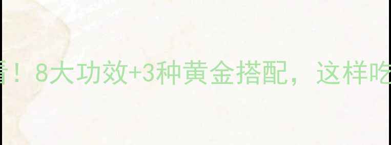海龙养生必看8大功效3种黄金搭配这样吃效果翻倍