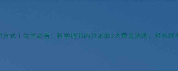 图片 ✨激素作用方式｜女性必看！科学调节内分泌的3大黄金法则，轻松拥有年轻态✨