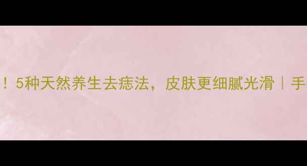 点痣不伤身5种天然养生去痣法皮肤更细腻光滑手残党也能做