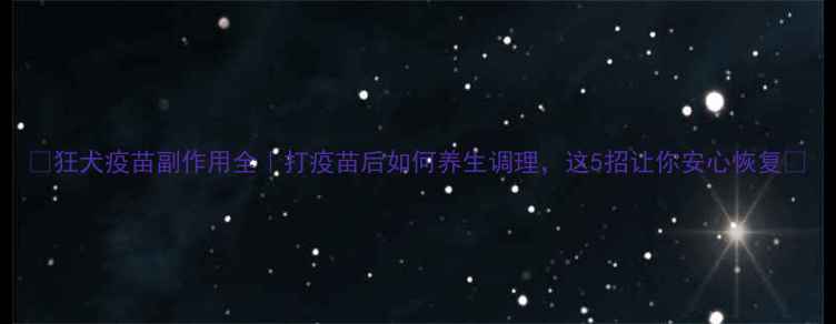狂犬疫苗副作用全打疫苗后如何养生调理这5招让你安心恢复