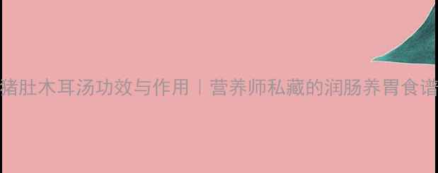 图片 ✨猪肚木耳汤功效与作用｜营养师私藏的润肠养胃食谱💡