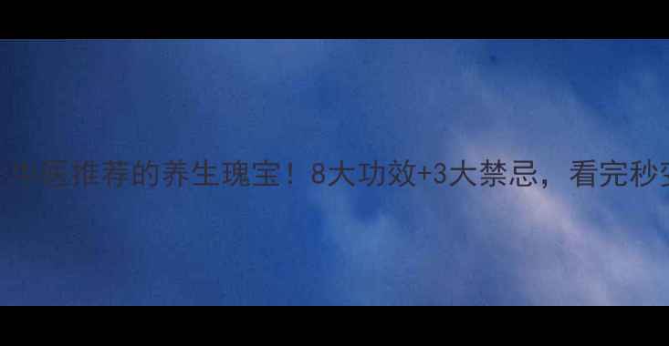 玉屏颗粒中医推荐的养生瑰宝8大功效3大禁忌看完秒变养生达人