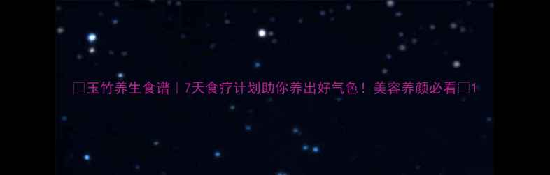 图片 ✨玉竹养生食谱｜7天食疗计划助你养出好气色！美容养颜必看🌿1