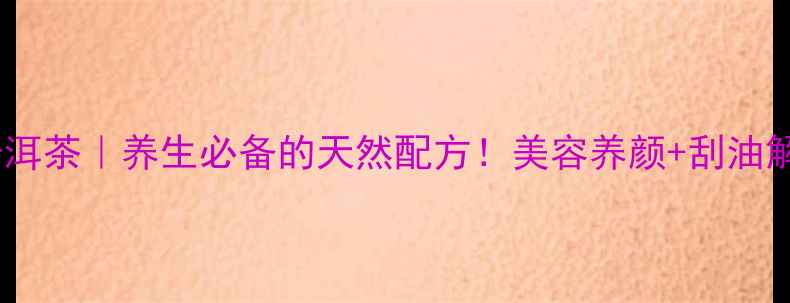玫瑰普洱茶养生必备的天然配方美容养颜刮油解腻全