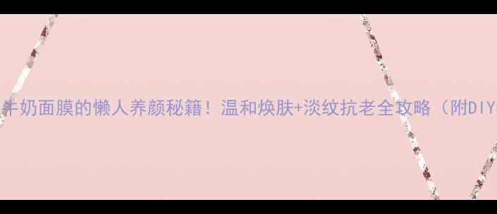 图片 ✨珍珠粉+牛奶面膜的懒人养颜秘籍！温和焕肤+淡纹抗老全攻略（附DIY教程）✨2