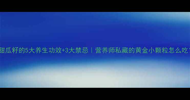 图片 ✨甜瓜籽的5大养生功效+3大禁忌｜营养师私藏的黄金小颗粒怎么吃？1