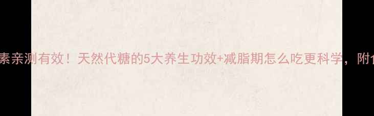 甜菊素亲测有效天然代糖的5大养生功效减脂期怎么吃更科学附食谱