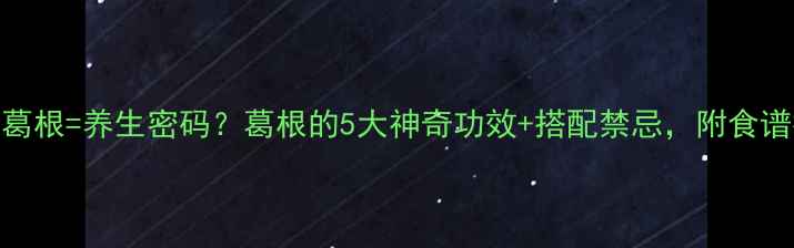 图片 ✨生吃葛根=养生密码？葛根的5大神奇功效+搭配禁忌，附食谱推荐✨