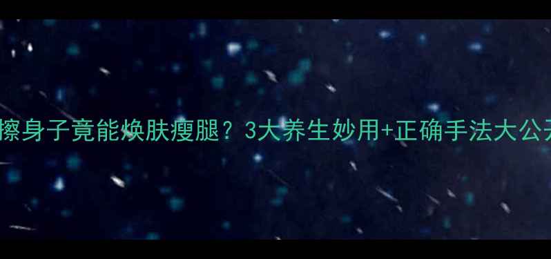 生姜擦身子竟能焕肤瘦腿3大养生妙用正确手法大公开