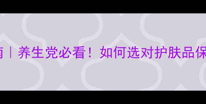 甲醇残留检测指南养生党必看如何选对护肤品保健品避免健康隐患