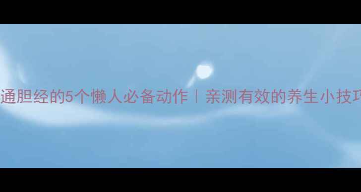 疏通胆经的5个懒人必备动作亲测有效的养生小技巧
