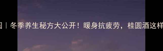 白酒泡桂圆冬季养生秘方大公开暖身抗疲劳桂圆酒这样做才有效