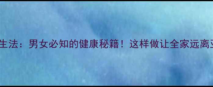 白醋养生法男女必知的健康秘籍这样做让全家远离亚健康