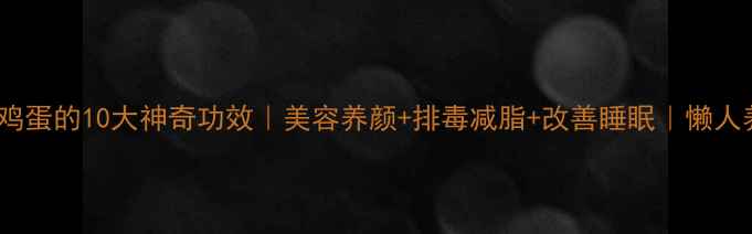 白醋泡生鸡蛋的10大神奇功效美容养颜排毒减脂改善睡眠懒人养生必备