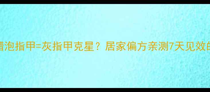 图片 ✨白醋泡脚+醋泡指甲=灰指甲克星？居家偏方亲测7天见效的养护攻略✨2
