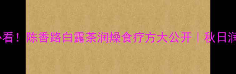 图片 ✨白露养生必看！陈香路白露茶润燥食疗方大公开｜秋日润肺黄金期🍵1