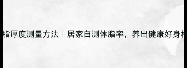 图片 ✨皮脂厚度测量方法｜居家自测体脂率，养出健康好身材🌟1