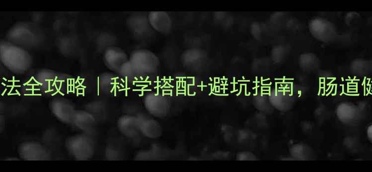 图片 ✨益生菌服用方法全攻略｜科学搭配+避坑指南，肠道健康轻松拿捏！1