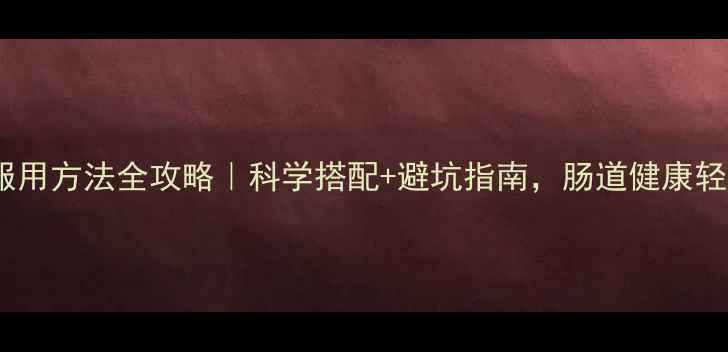益生菌服用方法全攻略科学搭配避坑指南肠道健康轻松拿捏