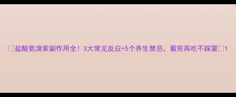 图片 ✨盐酸氨溴索副作用全！3大常见反应+5个养生禁忌，看完再吃不踩雷🌿1