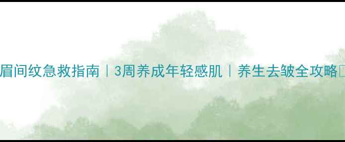 眉间纹急救指南3周养成年轻感肌养生去皱全攻略