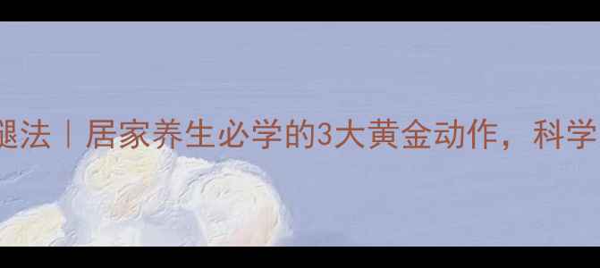 睡前15分钟瘦腿法居家养生必学的3大黄金动作科学塑形不伤关节